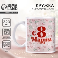 Кружка керамическая с сублимацией Дорого внимание &laquo;С 8 марта&raquo;, 320 мл
