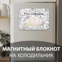Магнит с блоком для записей "Мой хлебушек" 14,6х10 см Магнит с блоком для записей "Мой хлебушек" 14,6х10 см
