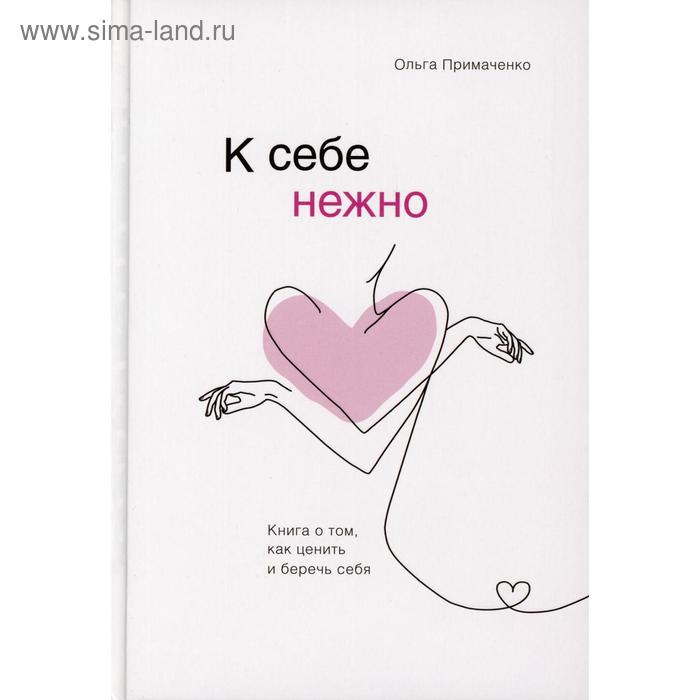 &laquo;К себе нежно. Книга о том, как ценить и беречь себя&raquo;, Примаченко О. В.