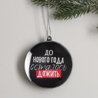 Ёлочная игрушка - шар новогодний на Новый Год &laquo;До Нового года осталось дожить&raquo;, диам. 7,5 см