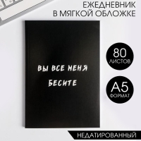 Ежедневник в мягкой обложке А5, 80 л. &laquo;Вы все меня бесите&raquo;
