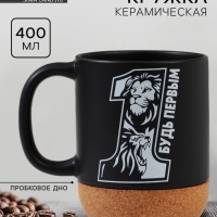 Кружка керамическая с пробковым дном Дорого внимание &laquo;Будь первым&raquo;, 400 мл