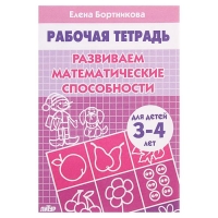 Рабочая тетрадь для детей 3-4 лет &laquo;Развиваем математические способности&raquo;, Бортникова Е.