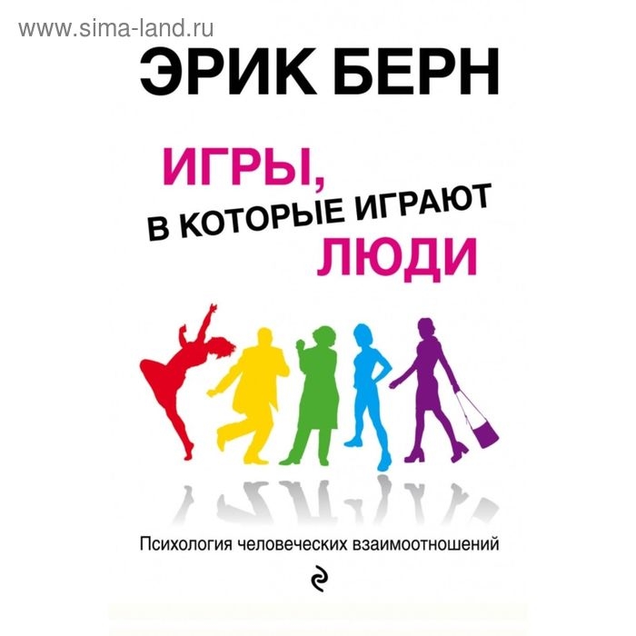 Игры, в которые играют люди: Психология человеческих взаимоотношений. Берн Э.