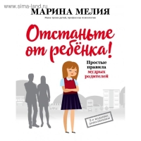 &laquo;Отстаньте от ребенка! Простые правила мудрых родителей (2-е издание, дополненное)&raquo;, Мелия Марина